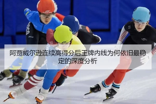 阿贾威尔逊连续高得分后王牌内线为何依旧最稳定的深度分析