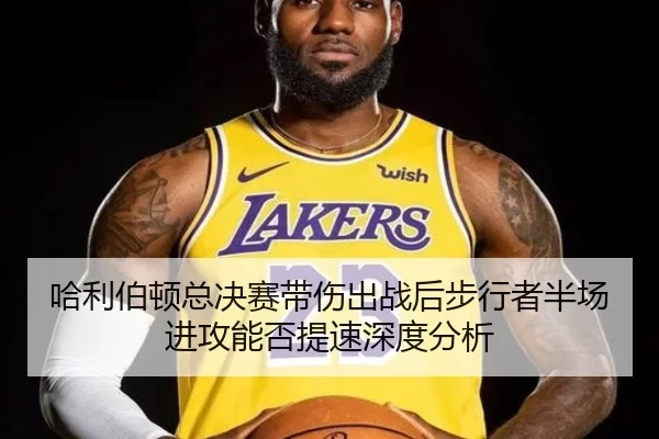 哈利伯顿总决赛带伤出战后步行者半场进攻能否提速深度分析